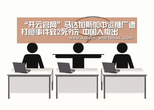 “开云官网”马达加斯加中资糖厂遭打砸事件致2死9伤 中国人撤出(图1) 开云体育