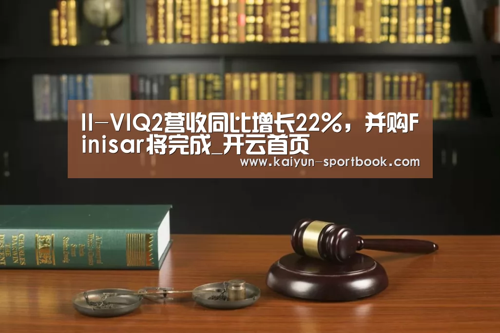 II-VIQ2营收同比增长22%,并购Finisar将完成_开云首页(图2) 开云体育