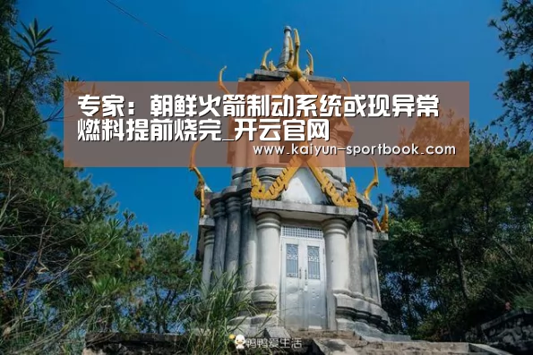 专家:朝鲜火箭制动系统或现异常 燃料提前烧完_开云官网(图1) 开云首页