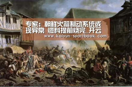 专家:朝鲜火箭制动系统或现异常 燃料提前烧完_开云官网(图2) 开云体育