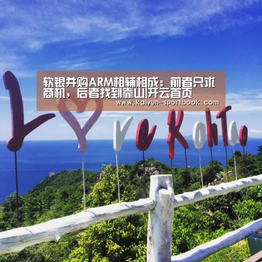 软银并购ARM相辅相成:前者只求商机,后者找到靠山|开云首页(图1) 开云竞技
