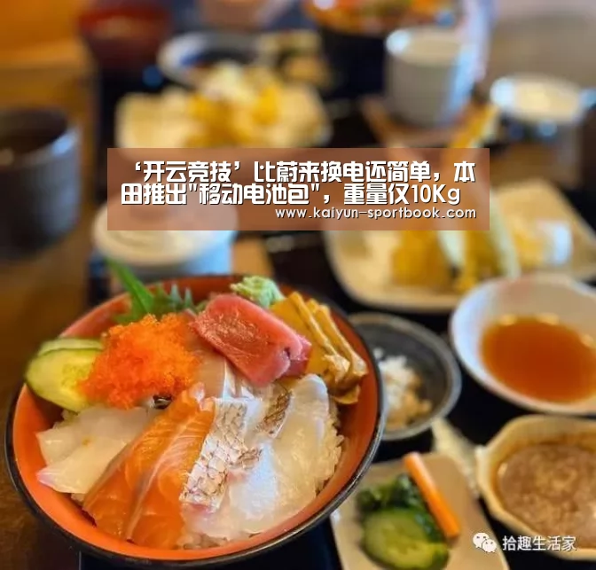 ‘开云竞技’比蔚来换电还简单,本田推出移动电池包,重量仅10Kg(图3) 开云竞技